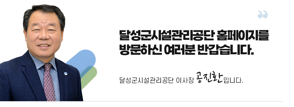 달성군시설관리공단 홈페이지를 방문하신 여러분 반갑습니다.
달성군시설관리공단 이사장 공진환입니다.